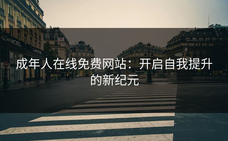 成年人在线免费网站：开启自我提升的新纪元