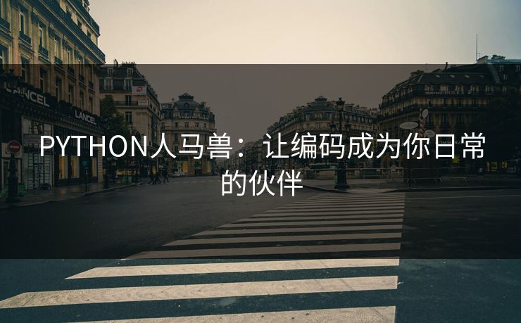 PYTHON人马兽：让编码成为你日常的伙伴