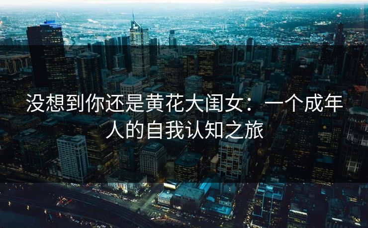 没想到你还是黄花大闺女：一个成年人的自我认知之旅