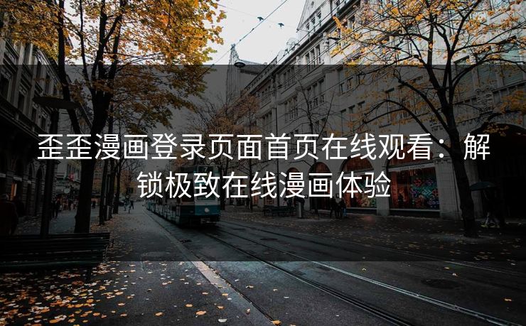 歪歪漫画登录页面首页在线观看：解锁极致在线漫画体验