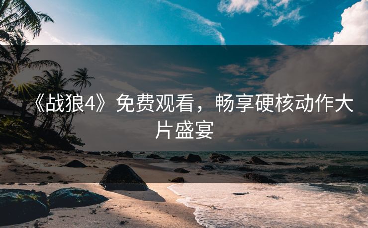《战狼4》免费观看，畅享硬核动作大片盛宴