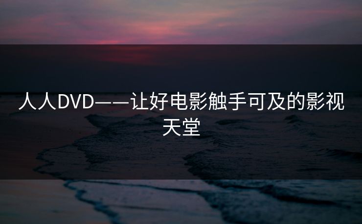 人人DVD——让好电影触手可及的影视天堂