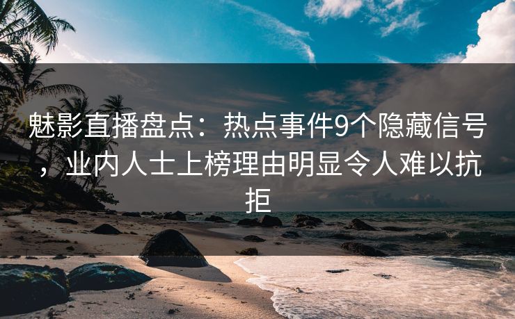 魅影直播盘点：热点事件9个隐藏信号，业内人士上榜理由明显令人难以抗拒