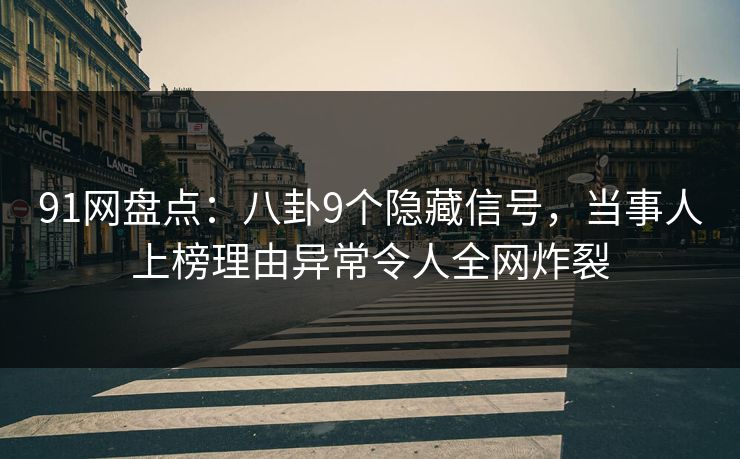 91网盘点：八卦9个隐藏信号，当事人上榜理由异常令人全网炸裂