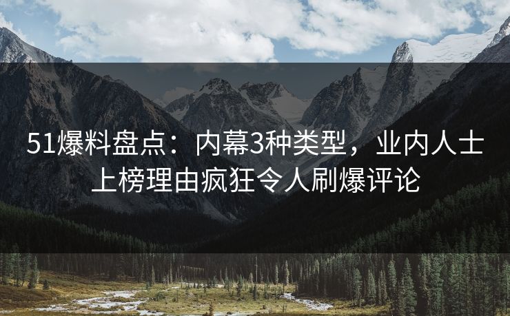 51爆料盘点：内幕3种类型，业内人士上榜理由疯狂令人刷爆评论