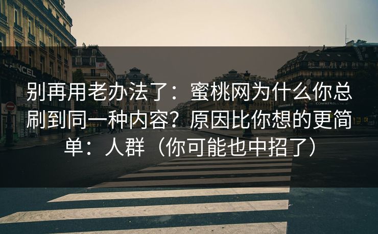 别再用老办法了：蜜桃网为什么你总刷到同一种内容？原因比你想的更简单：人群（你可能也中招了）