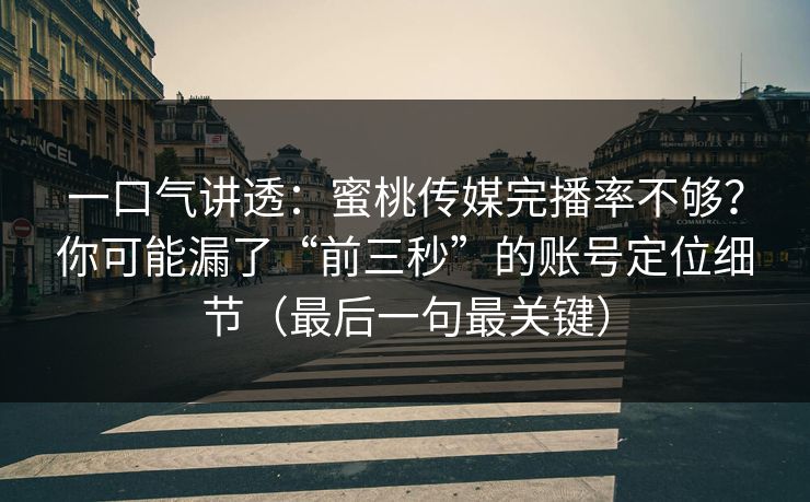 一口气讲透：蜜桃传媒完播率不够？你可能漏了“前三秒”的账号定位细节（最后一句最关键）